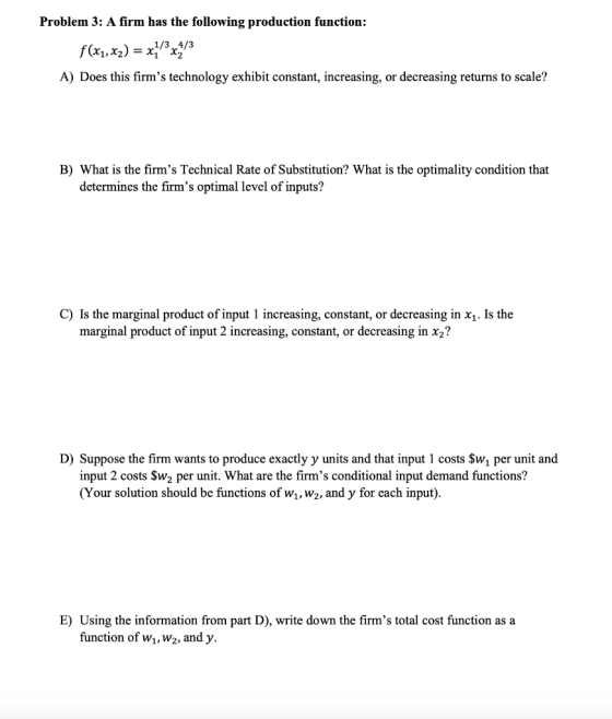 Problem 3: A firm has the following production function: f(x1,x2) = x7/3x4/3 A) Does this firms technology exhibit constant,