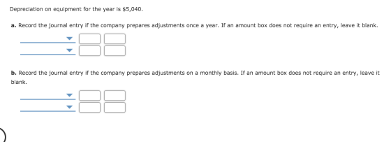 Depreciation on equipment for the year is $5,040. a. Record the journal entry if the company prepares adjustments once a year