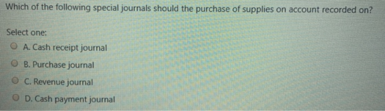 Which of the following special journals should the purchase of supplies on account recorded on? Select one: O A. Cash receipt