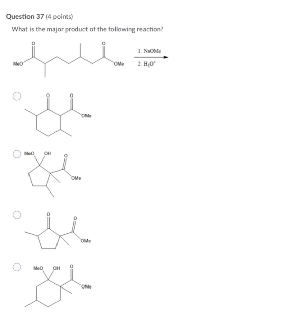 Question 37 (4 points) What is the major product of the following reaction? 1. NaOme Me томе 2.H20 O o OMe Meo OH X OMe o OMe