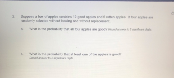 N Suppose a box of apples contains 10 good apples and 6 rotten apples. If four apples are randomly selected without looking a