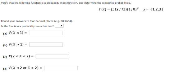 Verify that the following function is a probability mass function, and determine the requested probabilities. f (x) (512/73)