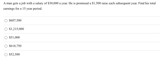 A man gets a job with a salary of $30,000 a year. He is promised a $1,500 raise each subsequent year. Find his total earnings
