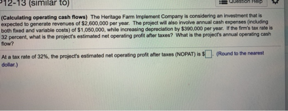 12-13 (Simllar to) Question Help (Calculating operating cash flows) The Heritage Farm Implement Company is considering an inv