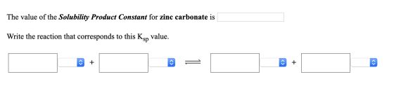 The value of the Solubility Product Constant for zinc carbonate is Write the reaction that corresponds to this Ksp value. < >