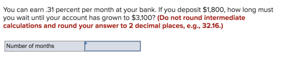 You can earn .31 percent per month at your bank. If you deposit $1,800, how long must you wait until your account has grown t