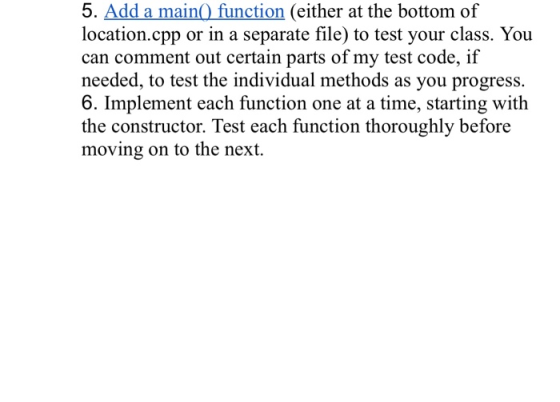 5. Add a main() function (either at the bottom of location.cpp or in a separate file) to test your class. You can comment out