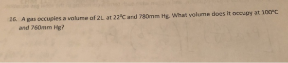 16. A gas occupies a volume of 2L. at 22°C and 780mm Hg. What volume does it occupy at 100°C and 760mm Hg?