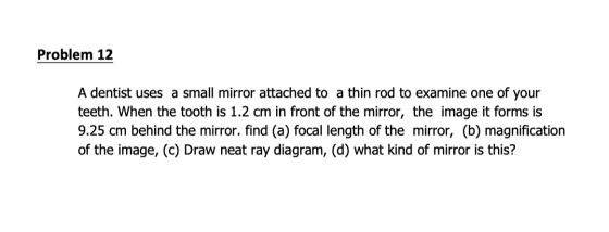 Problem 12 A dentist uses a small mirror attached to a thin rod to examine one of your teeth. When the tooth is 1.2 cm in fro