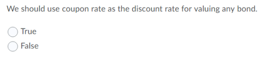 We should use coupon rate as the discount rate for valuing any bond. True False