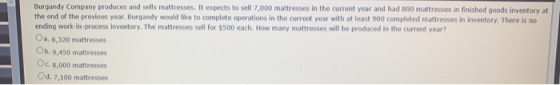 Burgandy Company produces and sells mattresses. It expects to sell 7.000 mattresses in the current year and had 800 mattresse