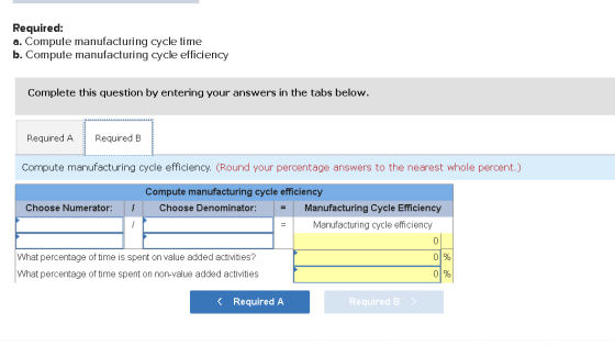 Required: a. Compute manufacturing cycle time b. Compute manufacturing cycle efficiency Complete this question by entering yo