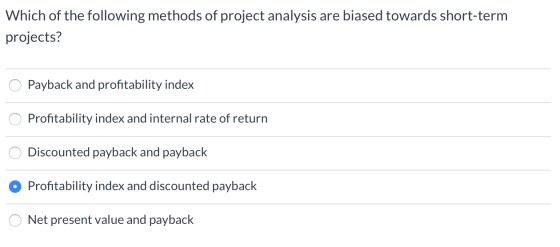 Which of the following methods of project analysis are biased towards short-term projects? O Payback and profitability index
