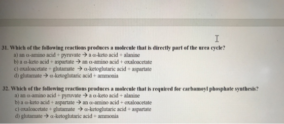 31. Which of the following reactions produces a molecule that is directly part of the urea cycle? a) an c-amino acid + pyruva