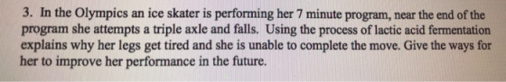 3. In the Olympics an ice skater is performing her 7 minute program, near the end of the program she attempts a triple axle a