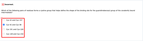 X Incorrect. Which of the following pairs of residues forms a cystine group that helps define the shape of the binding site f