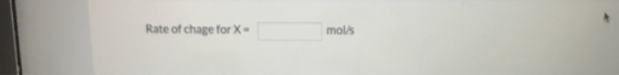 Rate of chage for X- mol/s