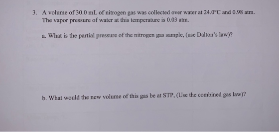 3. A volume of 30.0 mL of nitrogen gas was collected over water at 24.0°C and 0.98 atm. The vapor pressure of water at this t