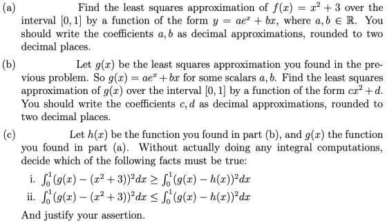 (a) (b) Find the least squares approximation of f(x) = x2 + 3 over the interval [0, 1] by a function of the form y = ae? + bx