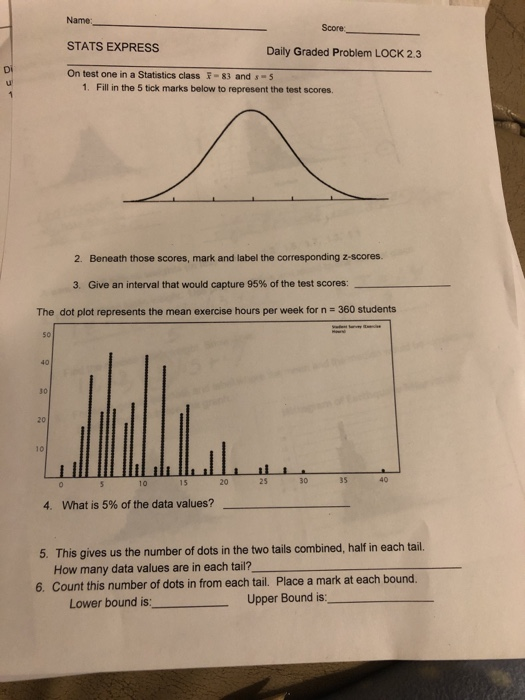 Name: Score STATS EXPRESS Daily Graded Problem LOCK 2.3 Di u On test one in a Statistics class - 83 and 5 1. Fill in the 5 ti