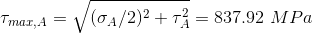 \\ \tau_{max,A}=\sqrt{(\sigma_A/2)^2+\tau_A^2}=837.92\ MPa