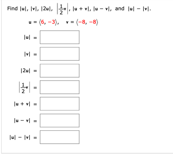 Find lul, irl, 12xl, 3, Ju + vl, Iu - ป, and |u| - || (6, -3), v = (-8, -8) 0 = |u| = |v| |2u| = II N |u + v = u - v1 II |u|