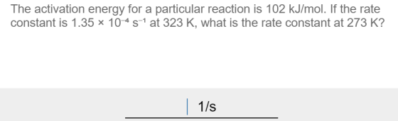 The activation energy for a particular reaction is 102 kJ/mol. If the rate constant is 1.35 x 10-45-1 at 323 K, what is the r