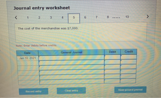 Journal entry worksheet < 1 2 3 4 5 5 6 7 8 R. 13 > The cost of the merchandise was $7,000. Note: Enter debits before credits