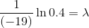 \frac{1}{(-19)} \ln 0.4= \lambda