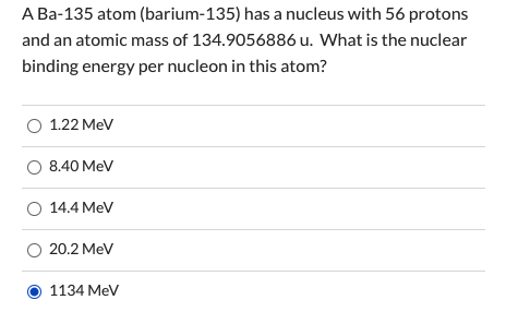A Ba-135 atom (barium-135) has a nucleus with 56 protons and an atomic mass of 134.9056886 u. What is the nuclear binding ene