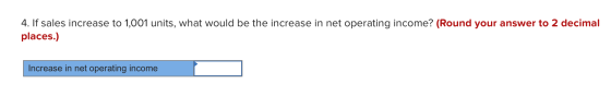 4. If sales increase to 1,001 units, what would be the increase in net operating income? (Round your answer to 2 decimal plac
