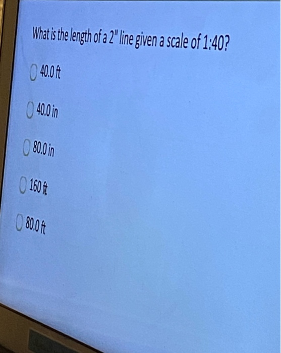 What is the length of a 2 line given a scale of 1:40? 40.07 40.0 in 80.0 in 1604 0001