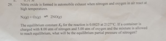 Nitric oxide is formed in automobile exhaust when nitrogen and oxygen in air react at high temperatures. 29. N2(g)+O:(g) 2NO(