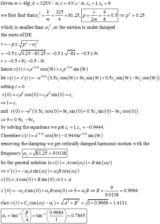 m4 Given m = 4kg, k = 325N/m,c=4N.s/m, x, =1. Vo = 9 k 325 . we first find thato, * =* = 325 = 81.25, p = = = 0.5 = p = 0.25