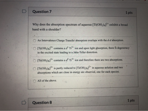 D Question 7 1 pts Why does the absorption spectrum of aqueous [TI(OH2)]* exhibit a broad band with a shoulder? O An Interval