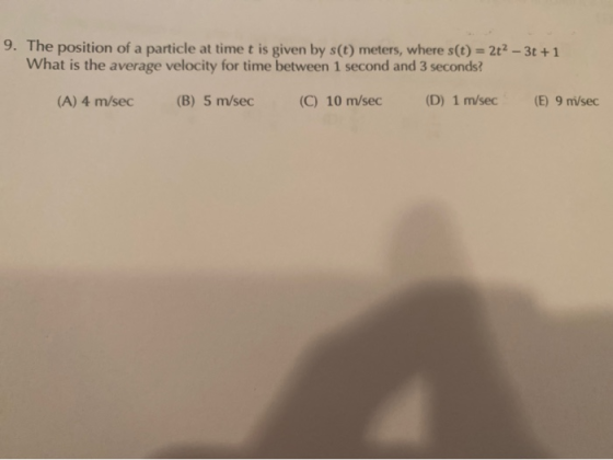 9. The position of a particle at time t is given by s(t) meters, where s(t) = 2t2 – 3t + 1 What is the average velocity for t