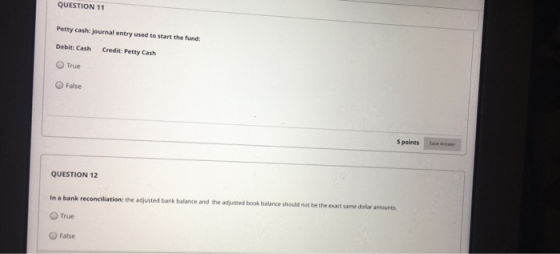 QUESTION 11 Petty cash journal entry used to start the fund: Debit: Cash Credit: Petty Cash True False 5 points Sverwer QUEST