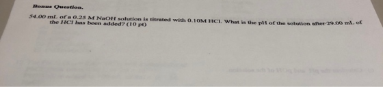 Bonus Question. 54.00 mL of a 0.25 M NaOH nolution in titrated with 0.10M HCL What is the pll of the solution after 29.00 m.