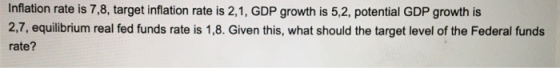 Inflation rate is 7,8, target inflation rate is 2,1, GDP growth is 5,2, potential GDP growth is 2,7, equilibrium real fed fun