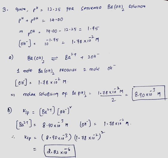 -1.75 1.78X10 10 3. Given, pH, 12:25 FOR SATURATED Ba(OH), Sowrow pH + polt - 14.00 5 POH . 14.00 - 12.25 = 1.75 [ot] = 101.4