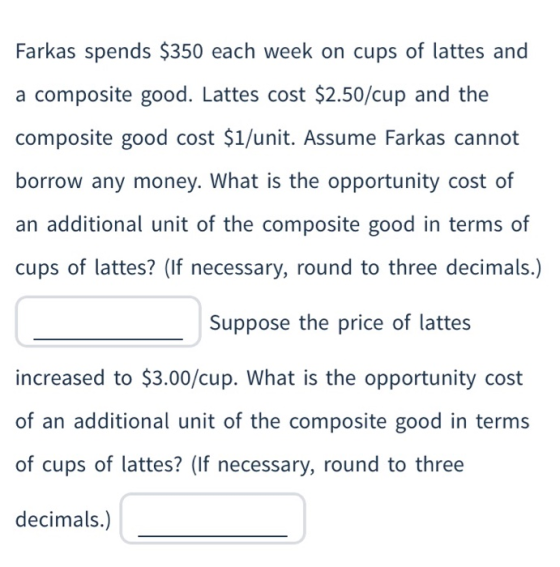 Farkas spends $350 each week on cups of lattes and a composite good. Lattes cost $2.50/cup and the composite good cost $1/uni