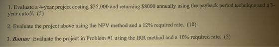 1. Evaluate a 4-year project costing $25,000 and returning $8000 annually using the payback period technique and a 3- year cu