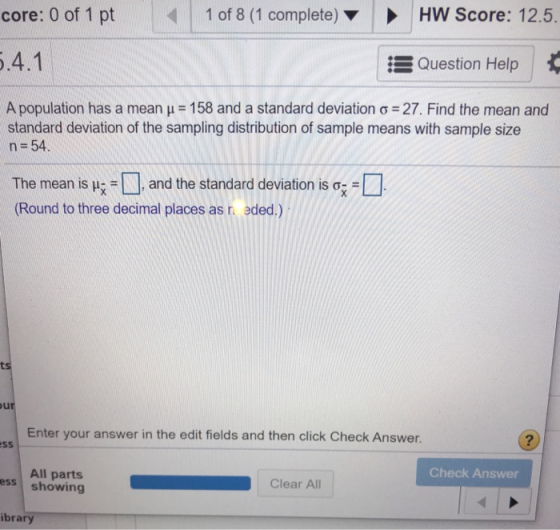 core: 0 of 1 pt 1 of 8 (1 complete) HW Score: 12.5. 5.4.1 :8 Question Help A population has a mean u = 158 and a standard dev