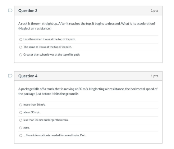 U Question 3 1 pts A rock is thrown straight up. After it reaches the top, it begins to descend. What is its acceleration? (N