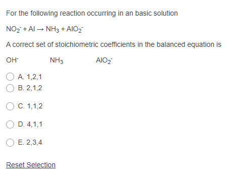 For the following reaction occurring in an basic solution NO2 +AI - NH3 + AIO 2 A correct set of stoichiometric coefficients