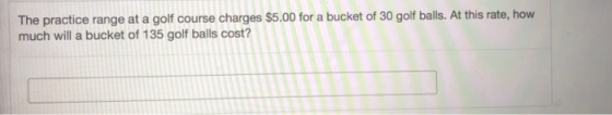 The practice range at a golf course charges $5.00 for a bucket of 30 golf balls. At this rate, how much will a bucket of 135 golf balls cost?