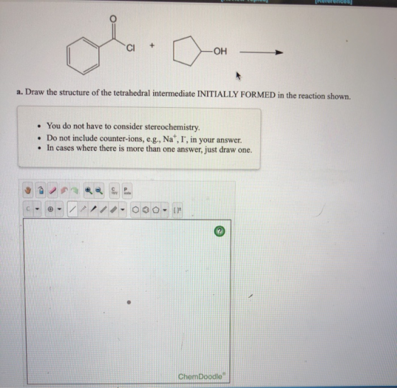 LOH OH a. Draw the structure of the tetrahedral intermediate INITIALLY FORMED in the reaction shown. • You do not have to con