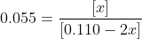 0.055 = \frac{[x]}{[0.110-2x]}