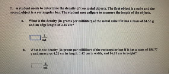 2. A student needs to determine the density of two metal objects. The first object is a cube and the second object is a recta