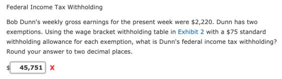 Federal Income Tax Withholding Bob Dunns weekly gross earnings for the present week were $2,220. Dunn has two exemptions. Us